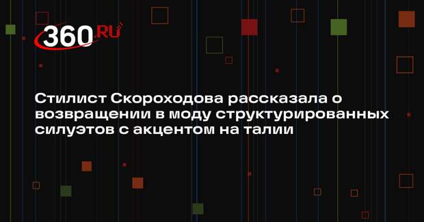 Стилист Скороходова рассказала о возвращении в моду структурированных силуэтов с акцентом на талии