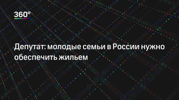 Депутат: молодые семьи в России нужно обеспечить жильем