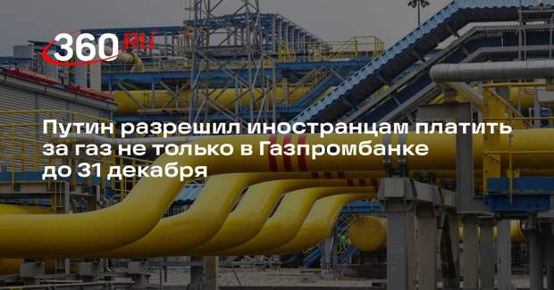 Путин разрешил иностранцам платить за газ не только в Газпромбанке до 31 декабря