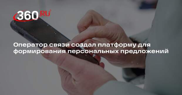 Оператор связи создал платформу для формирования персональных предложений