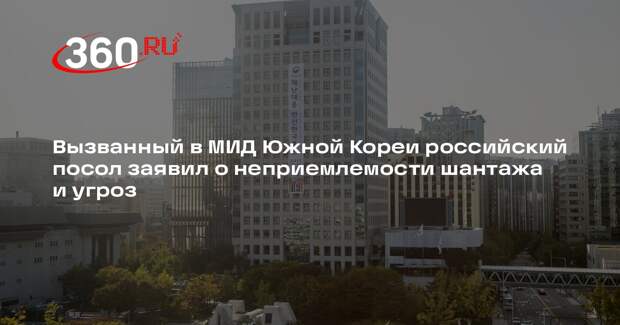 Посол РФ в Сеуле Зиновьев: шантаж и угрозы со стороны Южной Кореи неприемлемы