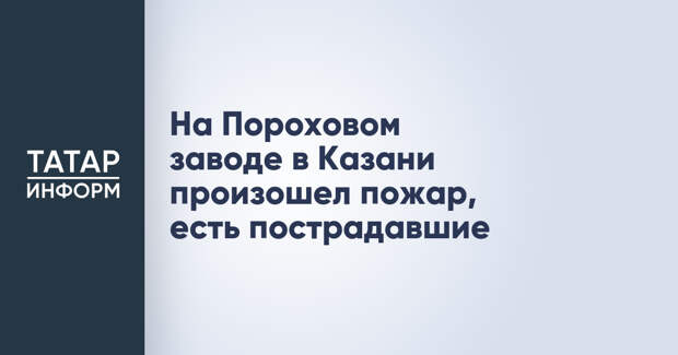 На Пороховом заводе в Казани произошел пожар, есть пострадавшие