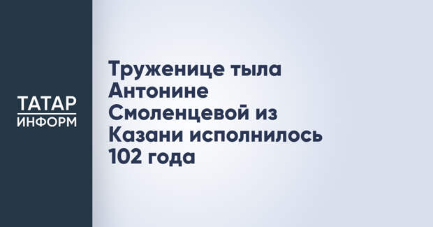 Труженице тыла Антонине Смоленцевой из Казани исполнилось 102 года