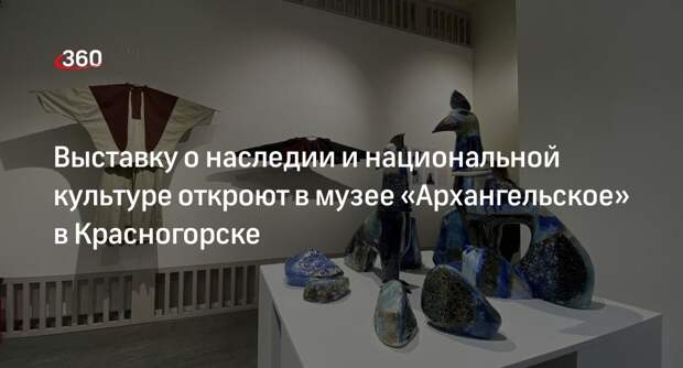 Выставку о наследии и национальной культуре откроют в музее «Архангельское» в Красногорске