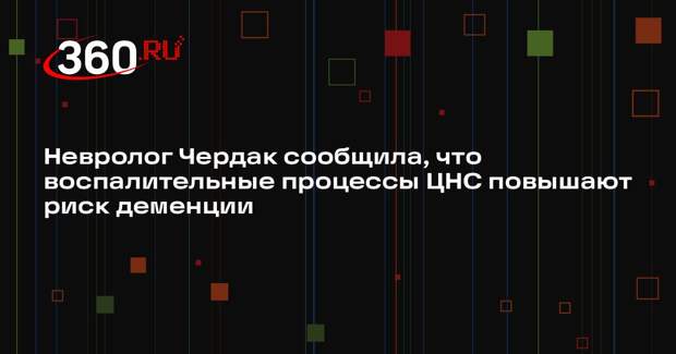 Невролог Чердак сообщила, что воспалительные процессы ЦНС повышают риск деменции
