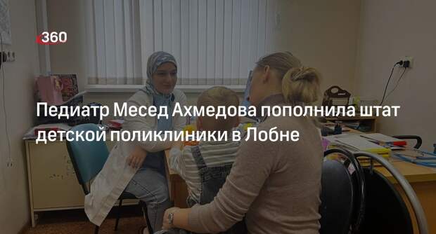Педиатр Месед Ахмедова пополнила штат детской поликлиники в Лобне