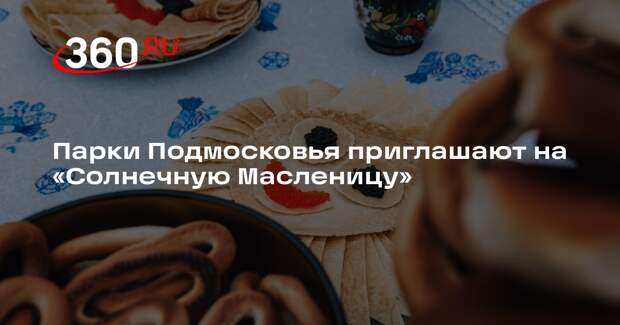 Празднование «Солнечной Масленицы» пройдет в парках Подмосковья