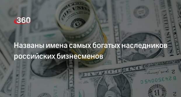 Журнал Forbes представил рейтинг наследников российских миллиардеров