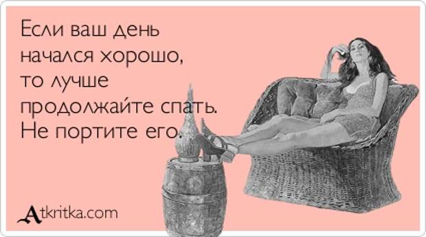 Если ваш день начался хорошо, то лучше продолжайте спать. Не портите его.