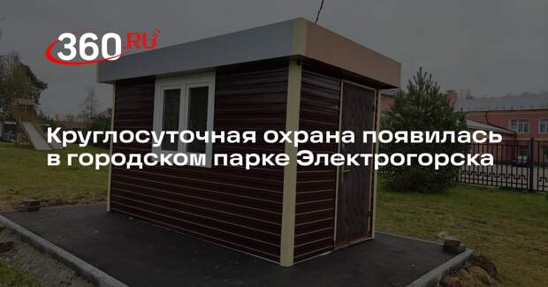 Круглосуточная охрана появилась в городском парке Электрогорска