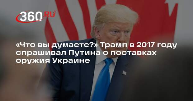 Трамп в 2017 году спрашивал Путина, что он думает о поставках оружия Украине