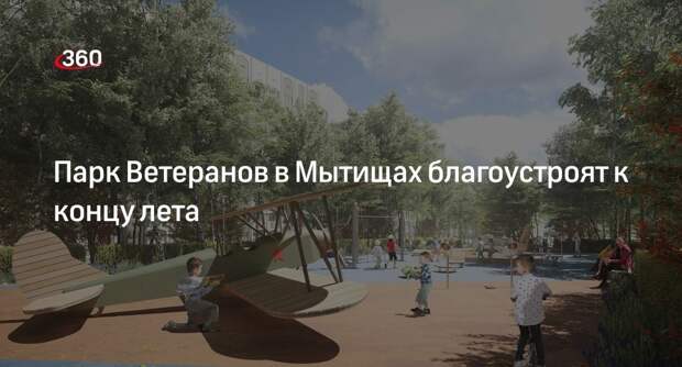 Парк Ветеранов в Мытищах благоустроят к концу лета