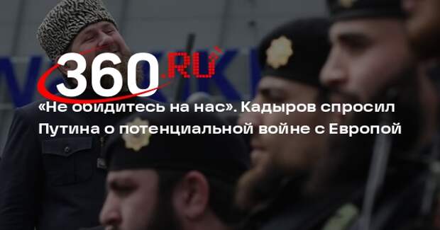 Кадыров спросил Путина, можно ли заставить Европу извиниться перед РФ за войну