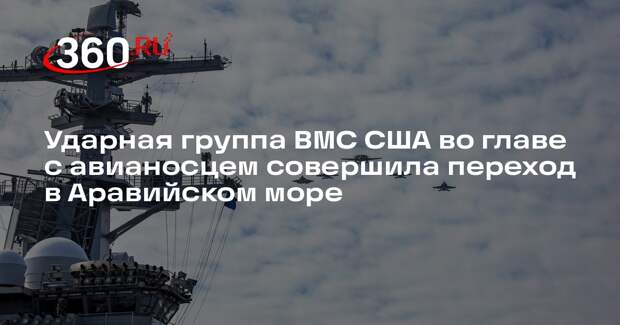 Ударная группа ВМС США во главе с авианосцем совершила переход в Аравийском море