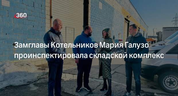 Замглавы Котельников Мария Галузо проинспектировала складской комплекс