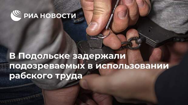 В Подольске задержали подозреваемых в использовании рабского труда