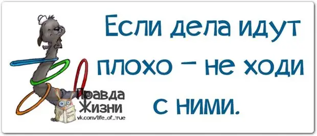 Плохо идет. Если ваши дела идут плохо. Когда ваши дела идут плохо не ходите с ними. Если дела идут плохо не ходи с ними. Дела идут безупречно.