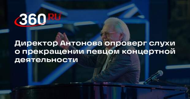 Директор Антонова опроверг слухи о прекращении певцом концертной деятельности