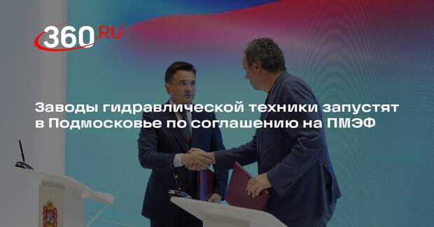 Заводы гидравлической техники запустят в Подмосковье по соглашению на ПМЭФ