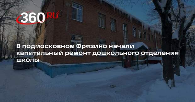 В подмосковном Фрязино начали капитальный ремонт дошкольного отделения школы