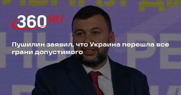 Пушилин заявил, что Украина перешла все грани допустимого
