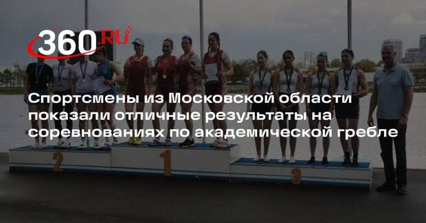 Спортсмены из Московской области показали отличные результаты на соревнованиях по академической гребле