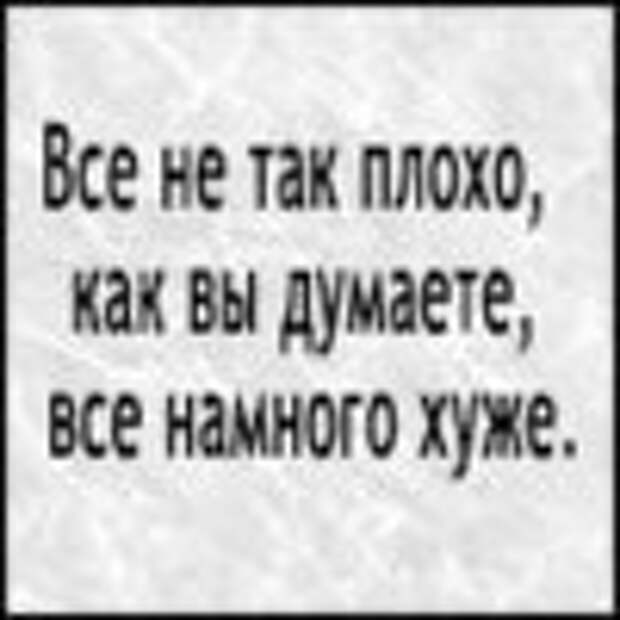 Гораздо хуже. Не всё так плохо. Не все так плохо. Намного хуже. Все не так плохо как вы думаете все намного намного хуже.