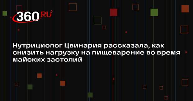 Нутрициолог Цвинария рассказала, как снизить нагрузку на пищеварение во время майских застолий