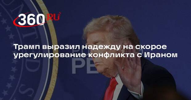 Трамп выразил надежду на скорое урегулирование конфликта с Ираном