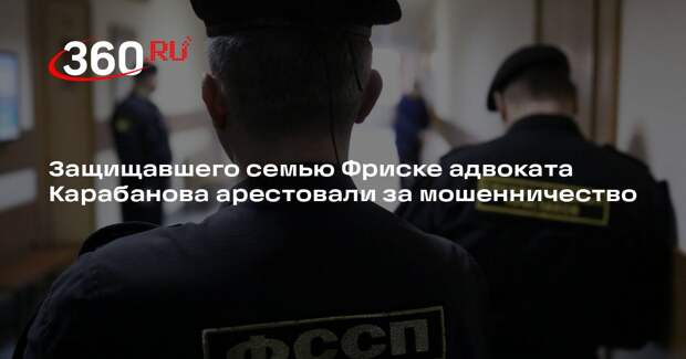Защищавшего семью Фриске адвоката Карабанова арестовали за мошенничество