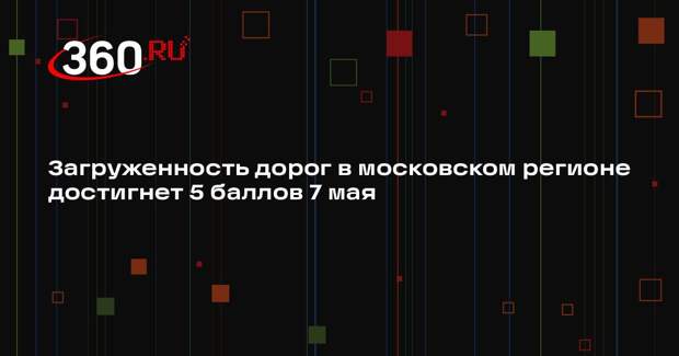 Загруженность дорог в московском регионе достигла 5 баллов 7 мая