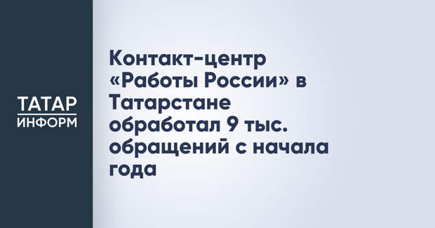 Контакт-центр «Работы России» в Татарстане обработал 9 тыс. обращений с начала года