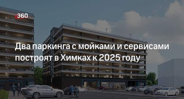 Два паркинга с мойками и сервисами построят в Химках к 2025 году