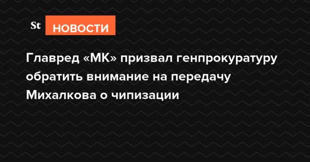 Главред «МК» призвал генпрокуратуру обратить внимание на передачу Михалкова о чипизации