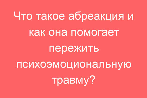 Что такое абреакция и как она помогает пережить психоэмоциональную травму?