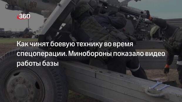 Минобороны показало работу базы для ремонта боевой техники во время спецоперации