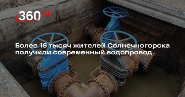 Более 15 тысяч жителей Солнечногорска получили современный водопровод
