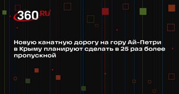 Новую канатную дорогу на гору Ай-Петри в Крыму планируют сделать в 25 раз более пропускной