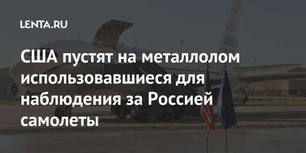 США пустят на металлолом использовавшиеся для наблюдения за Россией самолеты
