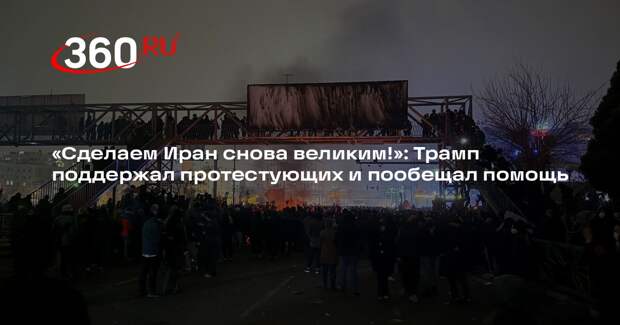 Трамп поддержал протестующих в Иране и пообещал помощь