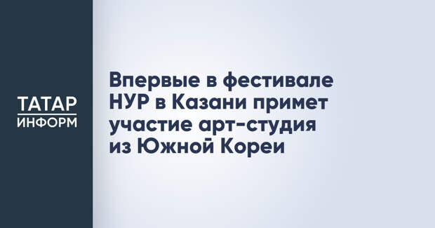 Впервые в фестивале НУР в Казани примет участие арт-студия из Южной Кореи