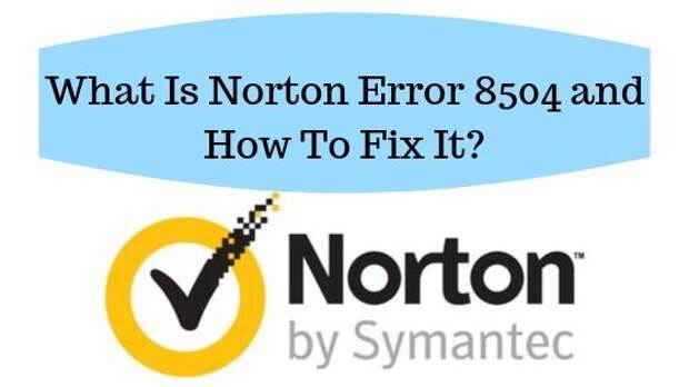 What is Norton Error 8504 and How to fix It?