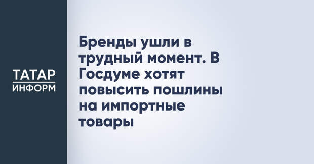 Бренды ушли в трудный момент. В Госдуме хотят повысить пошлины на импортные товары