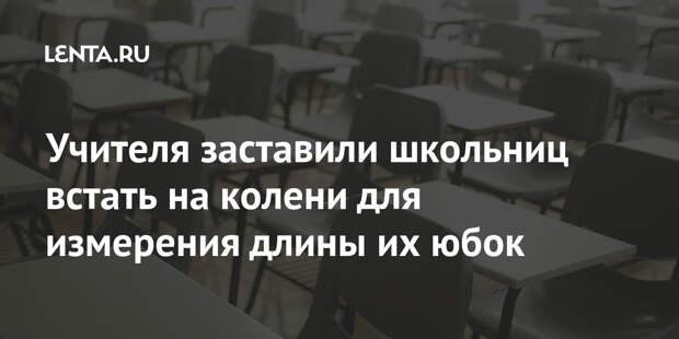 Учителя заставили школьниц встать на колени для измерения длины их юбок