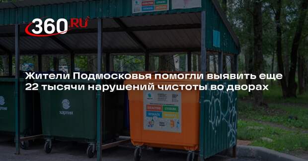 Жители Подмосковья помогли выявить еще 22 тысячи нарушений чистоты во дворах