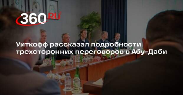 Уиткофф: стороны в Абу-Даби обсудили способы прекращения огня и его мониторинга