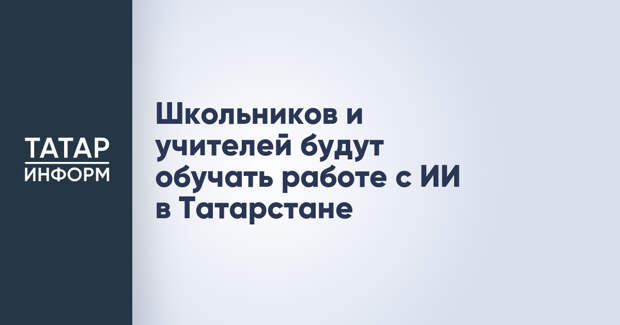 Школьников и учителей будут обучать работе с ИИ в Татарстане