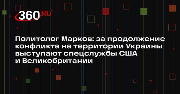 Политолог Марков: за продолжение конфликта на территории Украины выступают спецслужбы США и Великобритании