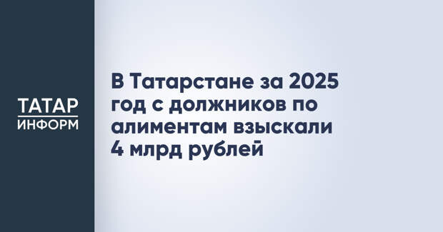 В Татарстане за 2025 год с должников по алиментам взыскали 4 млрд рублей