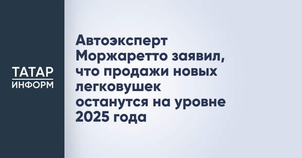 Автоэксперт Моржаретто заявил, что продажи новых легковушек останутся на уровне 2025 года